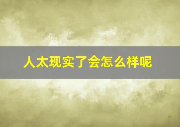 人太现实了会怎么样呢