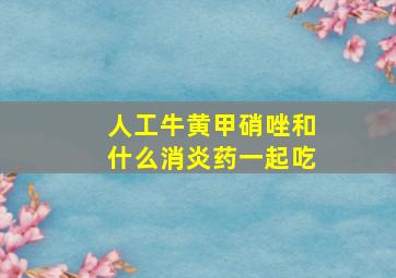 人工牛黄甲硝唑和什么消炎药一起吃