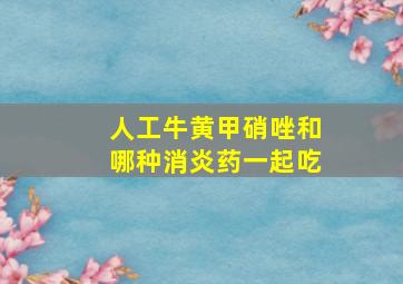 人工牛黄甲硝唑和哪种消炎药一起吃