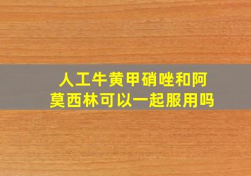 人工牛黄甲硝唑和阿莫西林可以一起服用吗