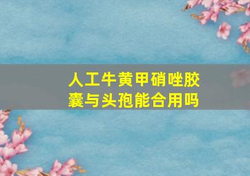 人工牛黄甲硝唑胶囊与头孢能合用吗