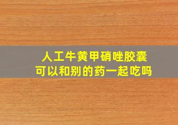 人工牛黄甲硝唑胶囊可以和别的药一起吃吗