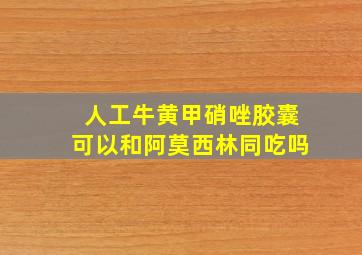 人工牛黄甲硝唑胶囊可以和阿莫西林同吃吗