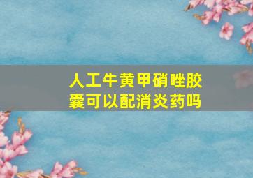 人工牛黄甲硝唑胶囊可以配消炎药吗