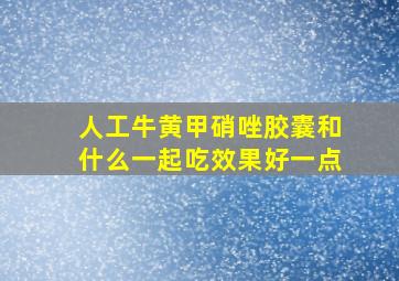 人工牛黄甲硝唑胶囊和什么一起吃效果好一点