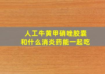 人工牛黄甲硝唑胶囊和什么消炎药能一起吃