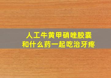 人工牛黄甲硝唑胶囊和什么药一起吃治牙疼