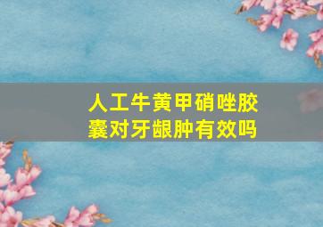 人工牛黄甲硝唑胶囊对牙龈肿有效吗