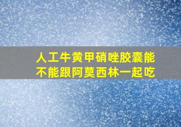 人工牛黄甲硝唑胶囊能不能跟阿莫西林一起吃