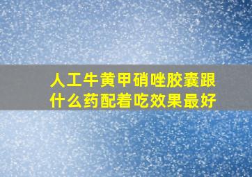 人工牛黄甲硝唑胶囊跟什么药配着吃效果最好