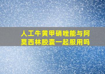 人工牛黄甲硝唑能与阿莫西林胶囊一起服用吗