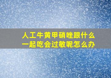 人工牛黄甲硝唑跟什么一起吃会过敏呢怎么办