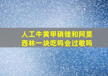 人工牛黄甲硝锉和阿莫西林一块吃吗会过敏吗