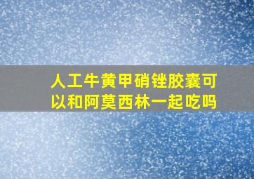 人工牛黄甲硝锉胶囊可以和阿莫西林一起吃吗