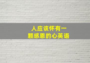 人应该怀有一颗感恩的心英语