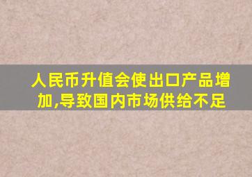 人民币升值会使出口产品增加,导致国内市场供给不足