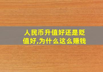 人民币升值好还是贬值好,为什么这么赚钱