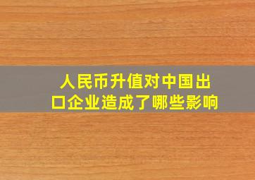 人民币升值对中国出口企业造成了哪些影响