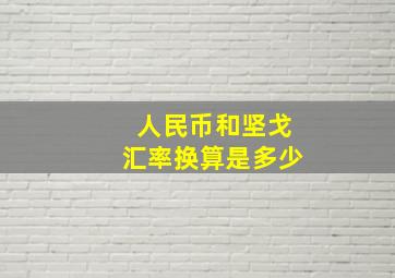 人民币和坚戈汇率换算是多少