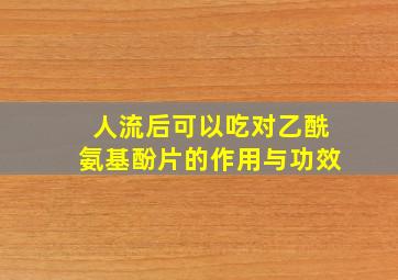 人流后可以吃对乙酰氨基酚片的作用与功效