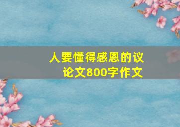 人要懂得感恩的议论文800字作文