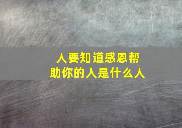 人要知道感恩帮助你的人是什么人