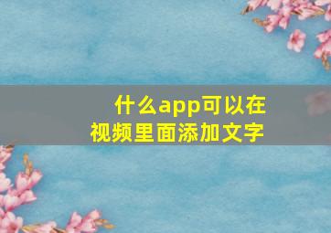 什么app可以在视频里面添加文字