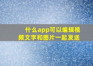 什么app可以编辑视频文字和图片一起发送