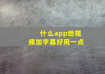 什么app给视频加字幕好用一点