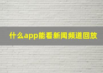 什么app能看新闻频道回放