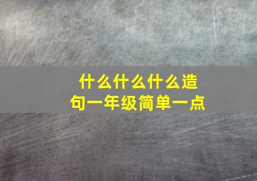 什么什么什么造句一年级简单一点