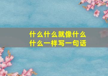 什么什么就像什么什么一样写一句话