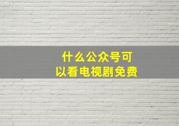 什么公众号可以看电视剧免费