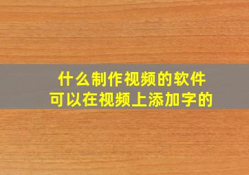 什么制作视频的软件可以在视频上添加字的