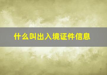 什么叫出入境证件信息