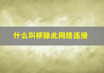 什么叫移除此网络连接