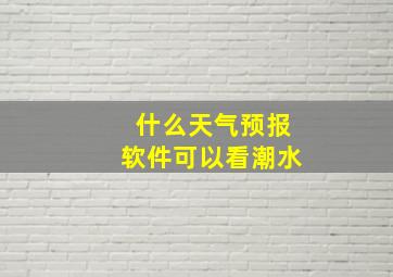 什么天气预报软件可以看潮水