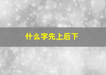 什么字先上后下