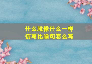 什么就像什么一样仿写比喻句怎么写