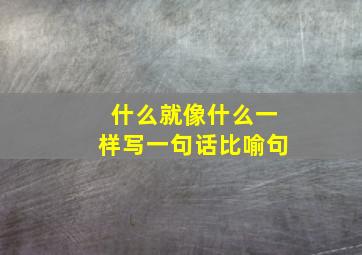 什么就像什么一样写一句话比喻句