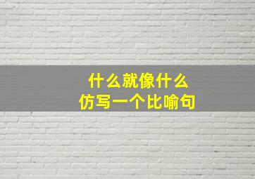 什么就像什么仿写一个比喻句