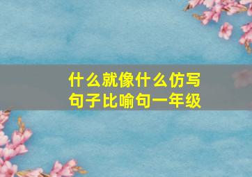 什么就像什么仿写句子比喻句一年级