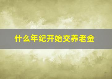 什么年纪开始交养老金