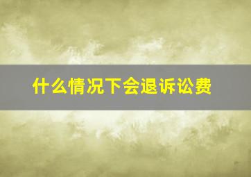 什么情况下会退诉讼费