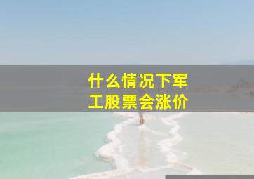 什么情况下军工股票会涨价