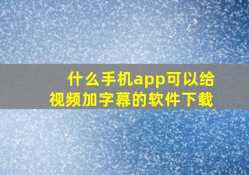 什么手机app可以给视频加字幕的软件下载