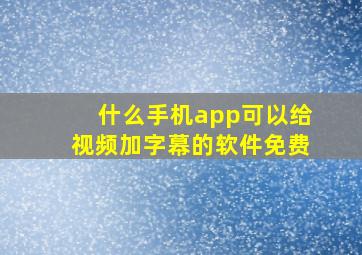 什么手机app可以给视频加字幕的软件免费