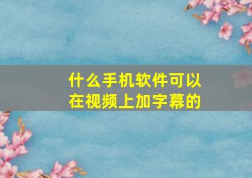 什么手机软件可以在视频上加字幕的