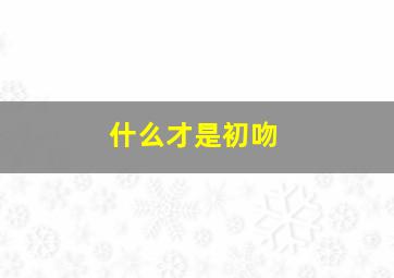 什么才是初吻