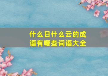 什么日什么云的成语有哪些词语大全